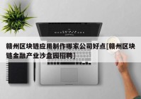 赣州区块链应用制作哪家公司好点[赣州区块链金融产业沙盒园招聘]