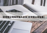 区块链公司如何加入企业[区块链公司加盟]