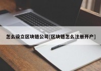 怎么设立区块链公司[区块链怎么注册开户]