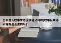 怎么加入牧牛生态区块链公司呢[牧牛区块链研究院是合法的吗]