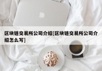 区块链交易所公司介绍[区块链交易所公司介绍怎么写]