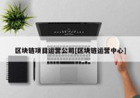 区块链项目运营公司[区块链运营中心]