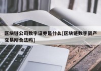 区块链公司数字证券是什么[区块链数字资产交易所合法吗]