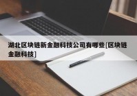 湖北区块链新金融科技公司有哪些[区块链 金融科技]