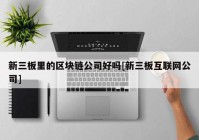 新三板里的区块链公司好吗[新三板互联网公司]