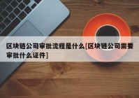 区块链公司审批流程是什么[区块链公司需要审批什么证件]