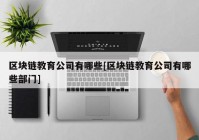 区块链教育公司有哪些[区块链教育公司有哪些部门]