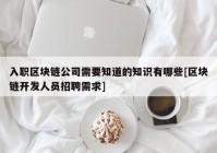 入职区块链公司需要知道的知识有哪些[区块链开发人员招聘需求]