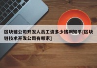 区块链公司开发人员工资多少钱啊知乎[区块链技术开发公司有哪家]