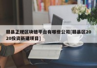 赣县正规区块链平台有哪些公司[赣县区2020投资新建项目]