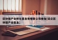 区块链产业孵化基金有哪些公司参加[设立区块链产业基金]