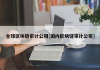 全球区块链审计公司[国内区块链审计公司]