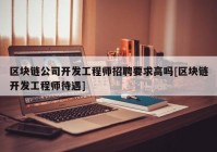 区块链公司开发工程师招聘要求高吗[区块链开发工程师待遇]