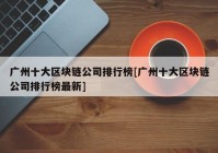 广州十大区块链公司排行榜[广州十大区块链公司排行榜最新]