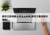 新华三区块链公司怎么样啊[新华三集团简介视频]