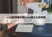 eco2区块链公司[ecoc是什么区块链]