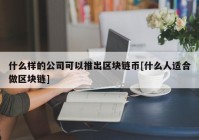 什么样的公司可以推出区块链币[什么人适合做区块链]