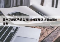 赣州正规区块链公司[赣州正规区块链公司有哪些]