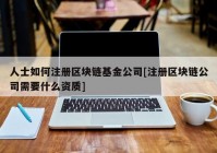 人士如何注册区块链基金公司[注册区块链公司需要什么资质]