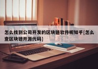 怎么找到公司开发的区块链软件呢知乎[怎么查区块链开源代码]