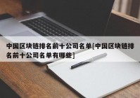 中国区块链排名前十公司名单[中国区块链排名前十公司名单有哪些]