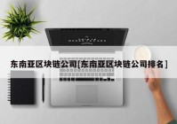 东南亚区块链公司[东南亚区块链公司排名]