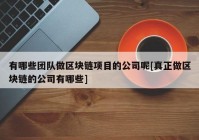 有哪些团队做区块链项目的公司呢[真正做区块链的公司有哪些]