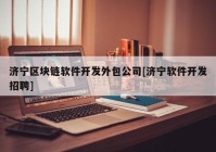 济宁区块链软件开发外包公司[济宁软件开发招聘]