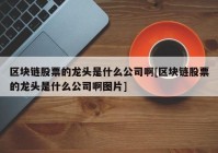 区块链股票的龙头是什么公司啊[区块链股票的龙头是什么公司啊图片]