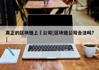 真正的区块链上巿公司[区块链公司合法吗?]