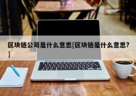 区块链公司是什么意思[区块链是什么意思?]