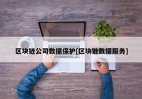 区块链公司数据保护[区块链数据服务]