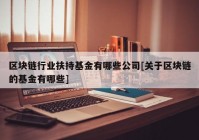 区块链行业扶持基金有哪些公司[关于区块链的基金有哪些]