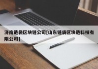 济南链袋区块链公司[山东链袋区块链科技有限公司]