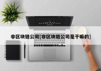 非区块链公司[非区块链公司是干嘛的]